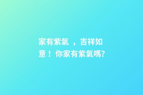 家有紫氣，吉祥如意！你家有紫氣嗎？